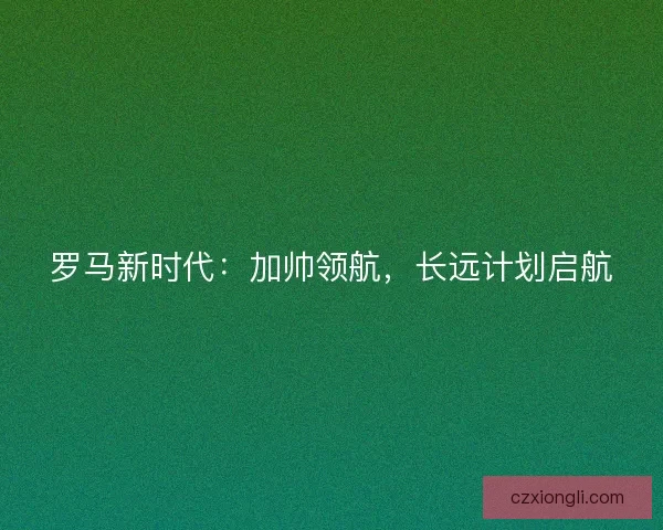 罗马新时代：加帅领航，长远计划启航