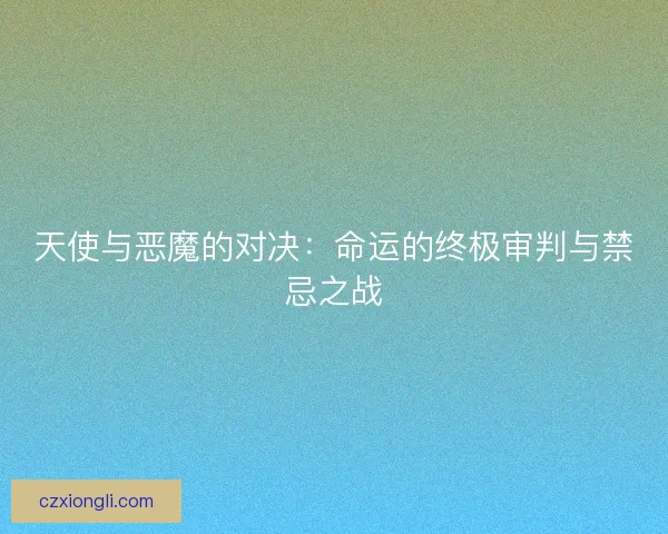 天使与恶魔的对决：命运的终极审判与禁忌之战