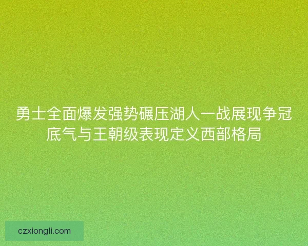 勇士全面爆发强势碾压湖人一战展现争冠底气与王朝级表现定义西部格局