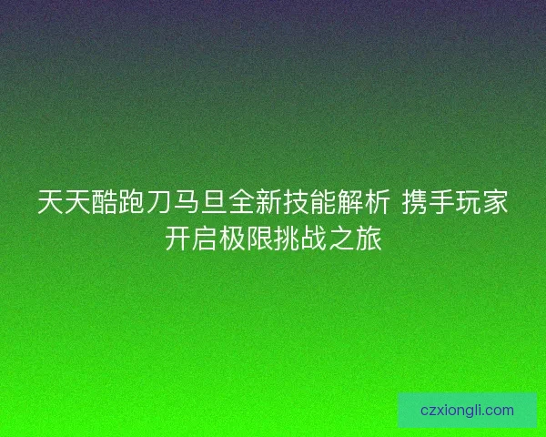 天天酷跑刀马旦全新技能解析 携手玩家开启极限挑战之旅
