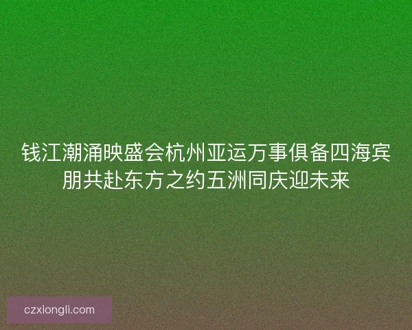 钱江潮涌映盛会杭州亚运万事俱备四海宾朋共赴东方之约五洲同庆迎未来