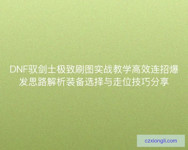 DNF驭剑士极致刷图实战教学高效连招爆发思路解析装备选择与走位技巧分享
