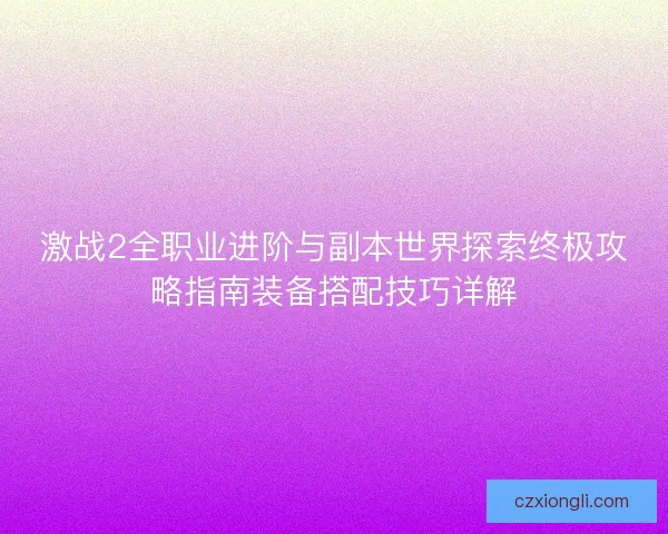 激战2全职业进阶与副本世界探索终极攻略指南装备搭配技巧详解