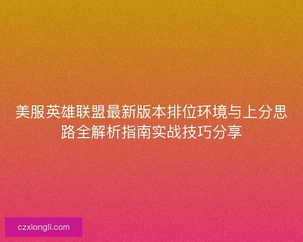 美服英雄联盟最新版本排位环境与上分思路全解析指南实战技巧分享