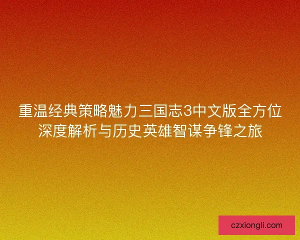 重温经典策略魅力三国志3中文版全方位深度解析与历史英雄智谋争锋之旅