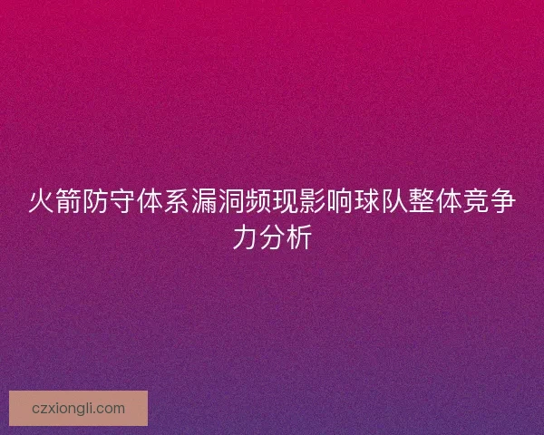 火箭防守体系漏洞频现影响球队整体竞争力分析