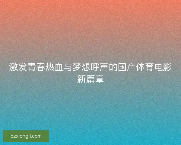 激发青春热血与梦想呼声的国产体育电影新篇章