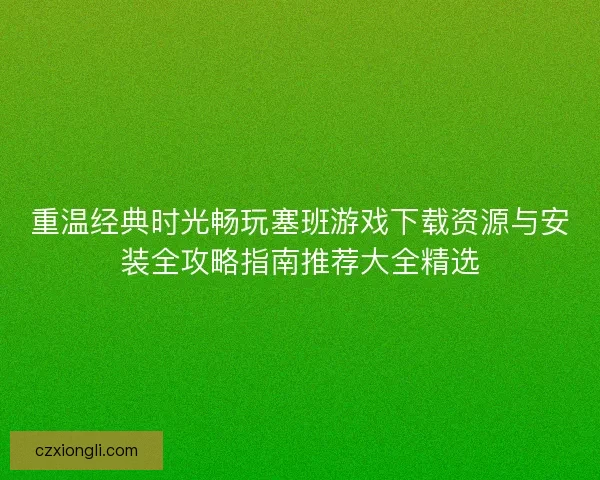 重温经典时光畅玩塞班游戏下载资源与安装全攻略指南推荐大全精选