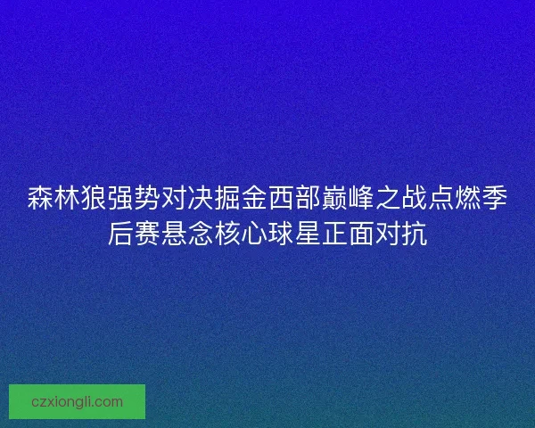 森林狼强势对决掘金西部巅峰之战点燃季后赛悬念核心球星正面对抗
